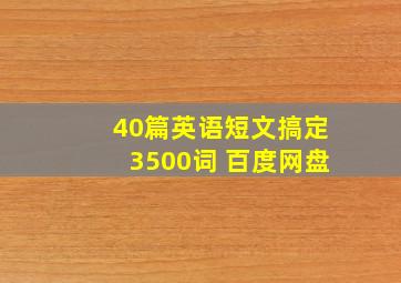 40篇英语短文搞定3500词 百度网盘